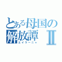 とある母国の解放譚Ⅱ（エイラーニャ）