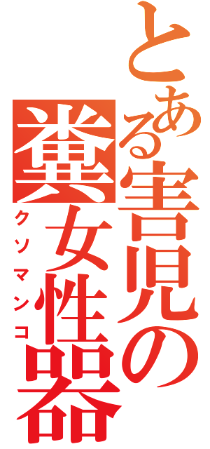 とある害児の糞女性器（クソマンコ）