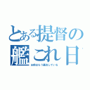 とある提督の艦これ日和（お前はもう轟沈している）