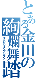 とある金田の絢爛舞踏（ズクダンズンブングン）