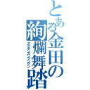 とある金田の絢爛舞踏（ズクダンズンブングン）