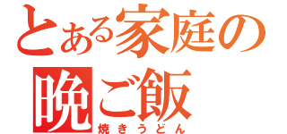 とある家庭の晩ご飯（焼きうどん）