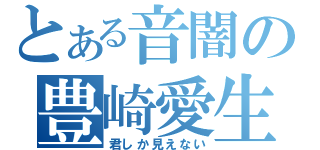 とある音闇の豊崎愛生（君しか見えない）