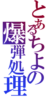 とあるちよの爆弾処理（）