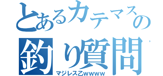 とあるカテマスの釣り質問（マジレス乙ｗｗｗｗ）