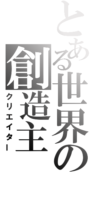 とある世界の創造主（クリエイター）