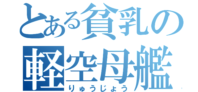 とある貧乳の軽空母艦（りゅうじょう）