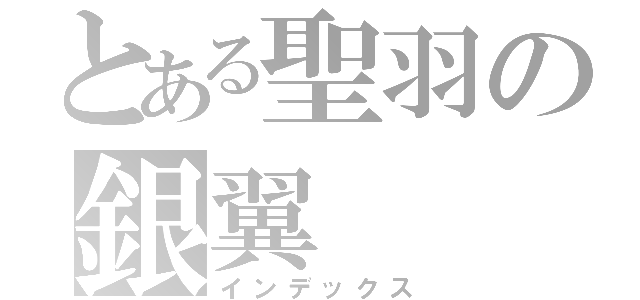 とある聖羽の銀翼（インデックス）