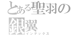 とある聖羽の銀翼（インデックス）