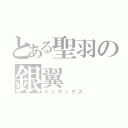 とある聖羽の銀翼（インデックス）