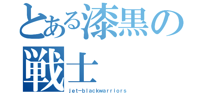 とある漆黒の戦士（ｊｅｔ－ｂｌａｃｋｗａｒｒｉｏｒｓ）