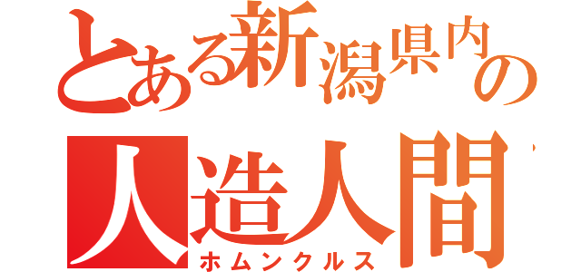 とある新潟県内の人造人間（ホムンクルス）