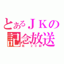 とあるＪＫの記念放送（祝　２０回）