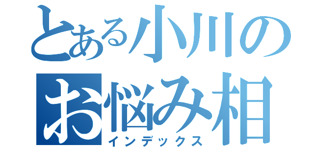 とある小川のお悩み相談（インデックス）