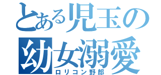 とある児玉の幼女溺愛（ロリコン野郎）