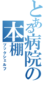 とある病院の本棚（ブックシェルフ）