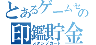 とあるゲームセンターの印鑑貯金（スタンプカード）