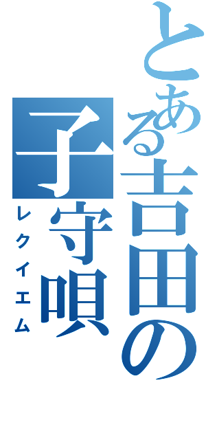 とある吉田の子守唄（レクイエム）