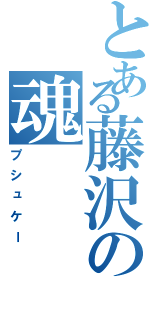 とある藤沢の魂（プシュケー）