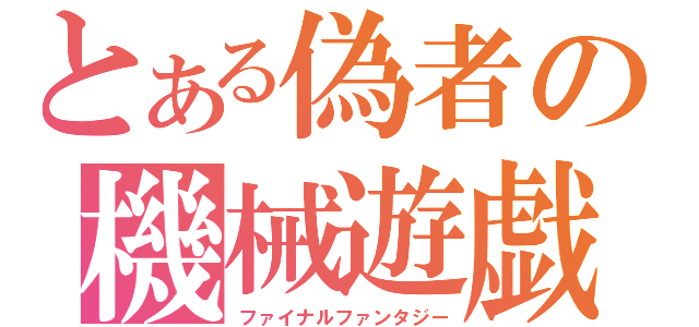 とある偽者の機械遊戯（ファイナルファンタジー）