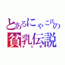 とあるにゃこ氏の貧乳伝説（まな板）