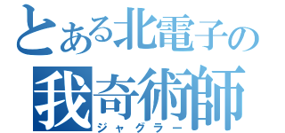 とある北電子の我奇術師（ジャグラー）