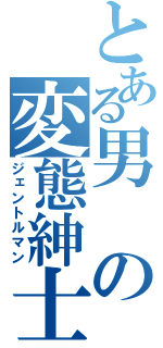 とある男の変態紳士（ジェントルマン）