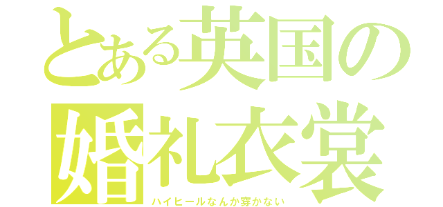 とある英国の婚礼衣裳（ハイヒールなんか穿かない）