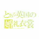 とある英国の婚礼衣裳（ハイヒールなんか穿かない）