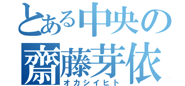 とある中央の齋藤芽依（オカシイヒト）