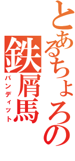 とあるちょろの鉄屑馬（バンディット）