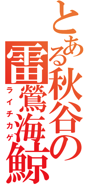 とある秋谷の雷鶯海鯨（ライチカゲ）