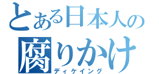 とある日本人の腐りかけ（ディケイング）