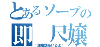 とあるソープの即 尺嬢（〜爬虫類もいるよ〜）