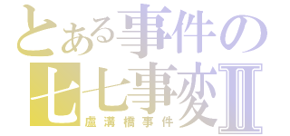 とある事件の七七事変Ⅱ（盧溝橋事件）