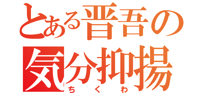 とある晋吾の気分抑揚（ちくわ）