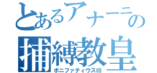 とあるアナーニの捕縛教皇（ボニファティウスⅧ）