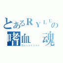 とあるＲＹＬＵの嗜血龍魂（Ｓｕｓａｎｏｗｏ）