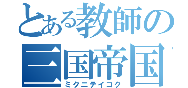 とある教師の三国帝国（ミクニテイコク）