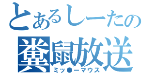 とあるしーたの糞鼠放送（ミッ●ーマウス）