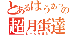 とあるはうあっの超月蛋達（むーんたると）