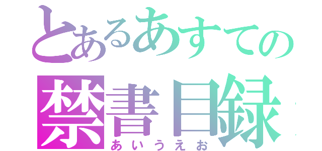 とあるあすての禁書目録（あいうえお）