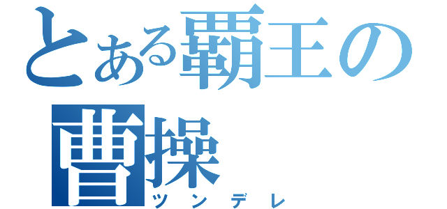 とある覇王の曹操（ツンデレ）