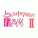 とある中学校の行為室Ⅱ（発展場）