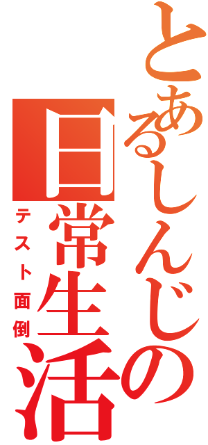 とあるしんじの日常生活（テスト面倒）