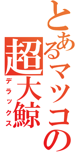 とあるマツコの超大鯨（デラックス）