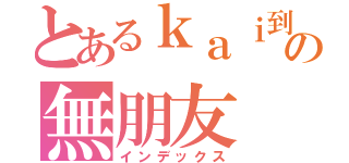 とあるｋａｉ到の無朋友（インデックス）