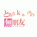 とあるｋａｉ到の無朋友（インデックス）