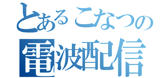 とあるこなつの電波配信（）