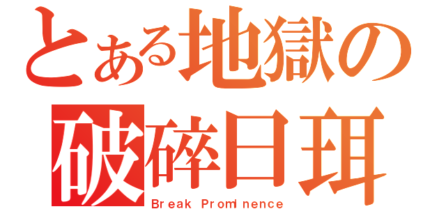 とある地獄の破碎日珥（Ｂｒｅａｋ Ｐｒｏｍｉｎｅｎｃｅ）